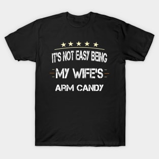 It's Not Easy Being My Wife's Arm Candy T-Shirt